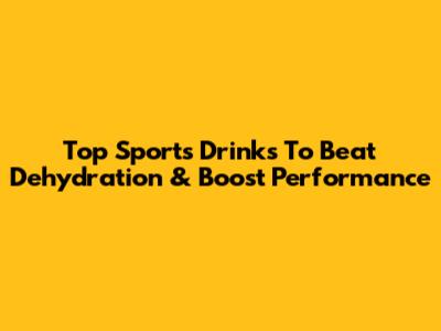 Top Sports Drinks To Beat Dehydration & Boost Performance