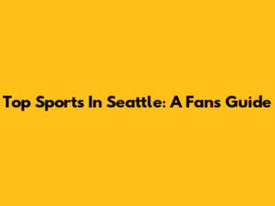 Top Sports In Seattle: A Fan's Guide