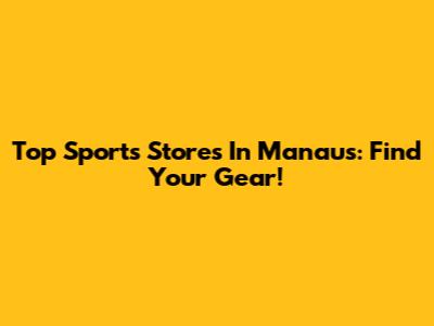 Top Sports Stores In Manaus: Find Your Gear!