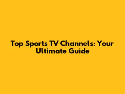 Top Sports TV Channels: Your Ultimate Guide