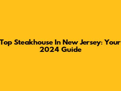 Top Steakhouse In New Jersey: Your 2024 Guide