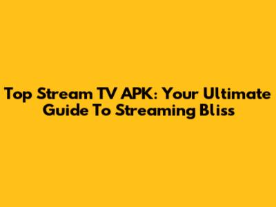 Top Stream TV APK: Your Ultimate Guide To Streaming Bliss