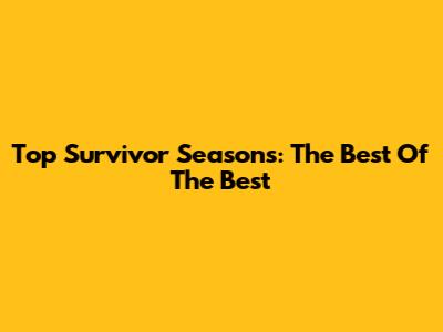Top Survivor Seasons: The Best Of The Best