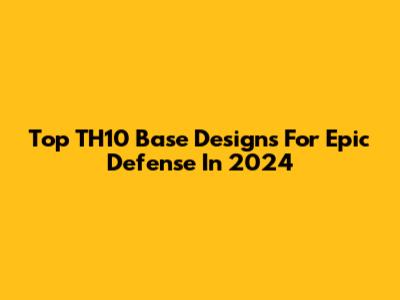 Top TH10 Base Designs For Epic Defense In 2024