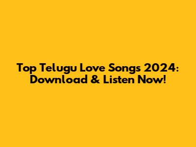 Top Telugu Love Songs 2024: Download & Listen Now!