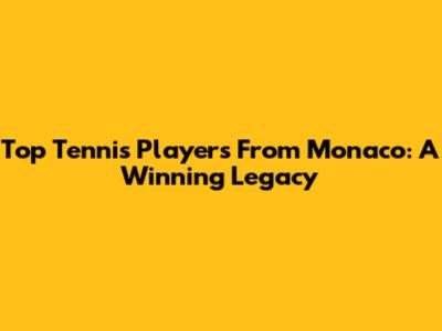 Top Tennis Players From Monaco: A Winning Legacy