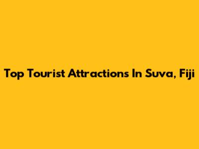 Top Tourist Attractions In Suva, Fiji