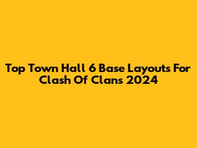 Top Town Hall 6 Base Layouts For Clash Of Clans 2024