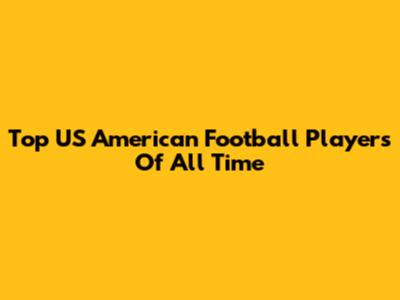 Top US American Football Players Of All Time