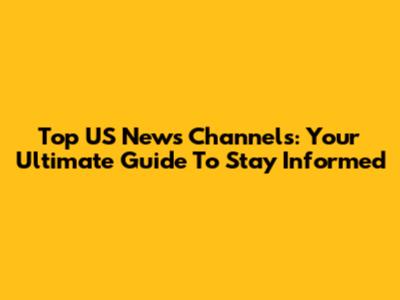 Top US News Channels: Your Ultimate Guide To Stay Informed