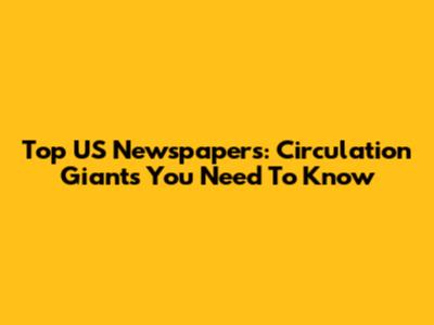 Top US Newspapers: Circulation Giants You Need To Know