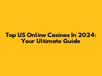 Top US Online Casinos In 2024: Your Ultimate Guide