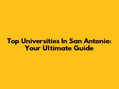 Top Universities In San Antonio: Your Ultimate Guide