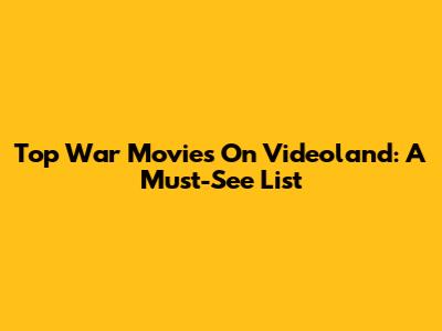 Top War Movies On Videoland: A Must-See List