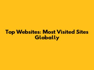 Top Websites: Most Visited Sites Globally