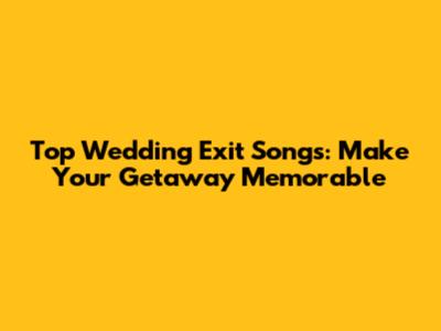 Top Wedding Exit Songs: Make Your Getaway Memorable
