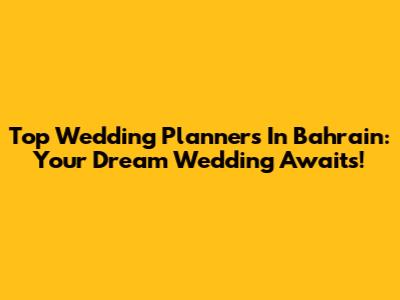 Top Wedding Planners In Bahrain: Your Dream Wedding Awaits!