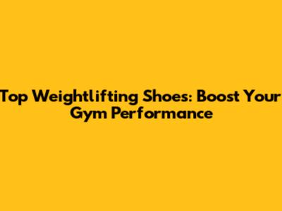 Top Weightlifting Shoes: Boost Your Gym Performance
