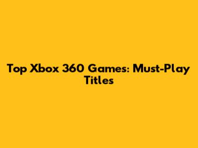 Top Xbox 360 Games: Must-Play Titles