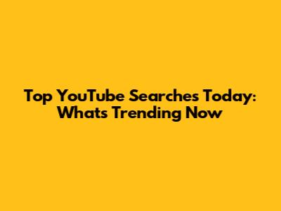 Top YouTube Searches Today: What's Trending Now