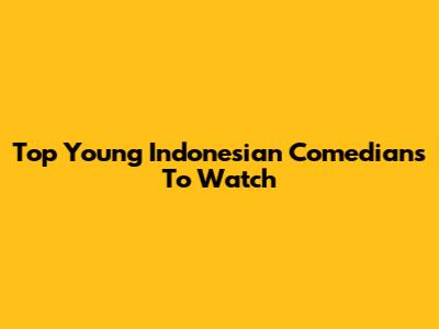 Top Young Indonesian Comedians To Watch