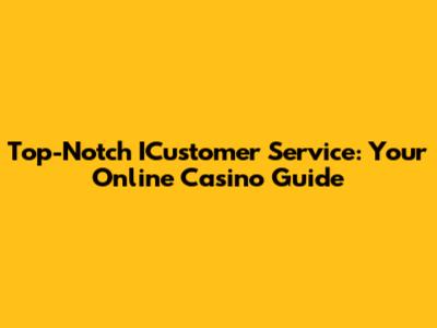 Top-Notch ICustomer Service: Your Online Casino Guide