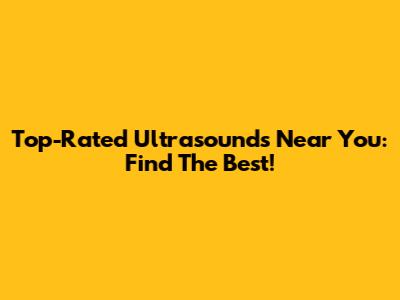 Top-Rated Ultrasounds Near You: Find The Best!