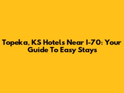 Topeka, KS Hotels Near I-70: Your Guide To Easy Stays