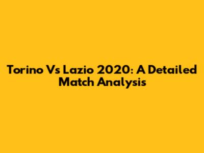 Torino Vs Lazio 2020: A Detailed Match Analysis