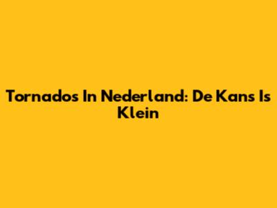 Tornado's In Nederland: De Kans Is Klein