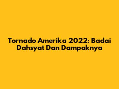 Tornado Amerika 2022: Badai Dahsyat Dan Dampaknya