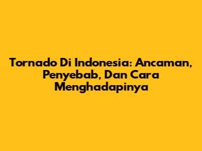 Tornado Di Indonesia: Ancaman, Penyebab, Dan Cara Menghadapinya