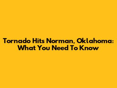 Tornado Hits Norman, Oklahoma: What You Need To Know