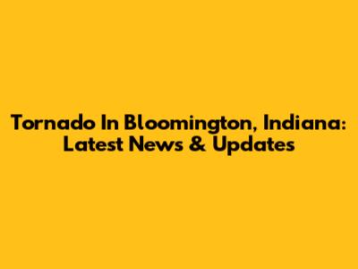 Tornado In Bloomington, Indiana: Latest News & Updates