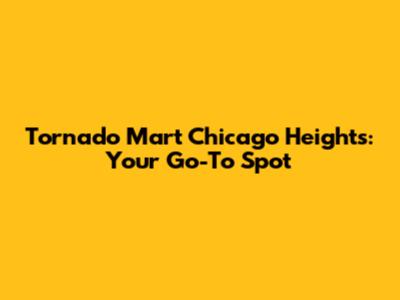 Tornado Mart Chicago Heights: Your Go-To Spot