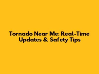 Tornado Near Me: Real-Time Updates & Safety Tips