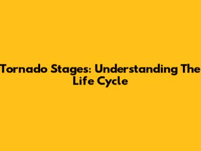 Tornado Stages: Understanding The Life Cycle