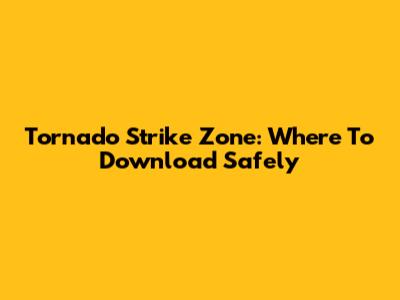 Tornado Strike Zone: Where To Download Safely