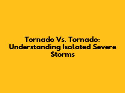 Tornado Vs. Tornado: Understanding Isolated Severe Storms