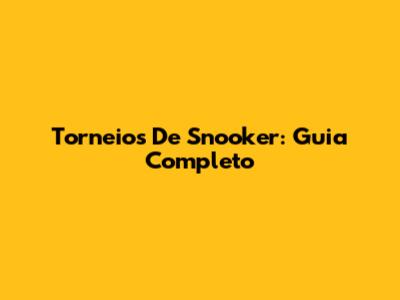 Torneios De Snooker: Guia Completo