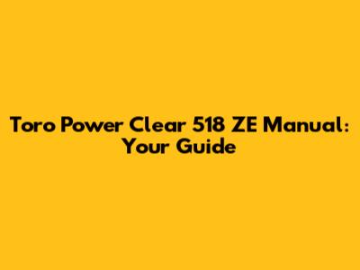 Toro Power Clear 518 ZE Manual: Your Guide