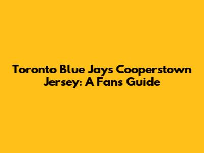 Toronto Blue Jays Cooperstown Jersey: A Fan's Guide