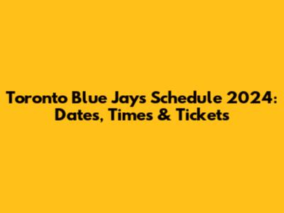 Toronto Blue Jays Schedule 2024: Dates, Times & Tickets