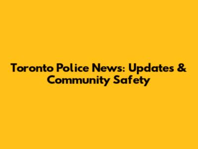 Toronto Police News: Updates & Community Safety