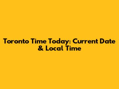 Toronto Time Today: Current Date & Local Time
