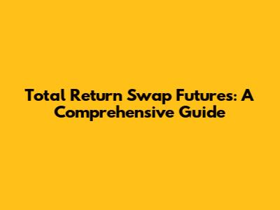 Total Return Swap Futures: A Comprehensive Guide