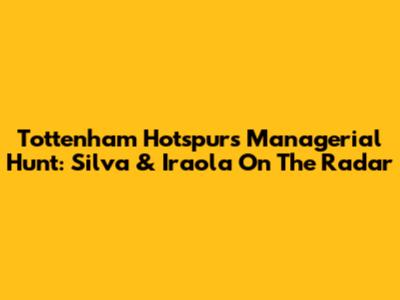 Tottenham Hotspur's Managerial Hunt: Silva & Iraola On The Radar