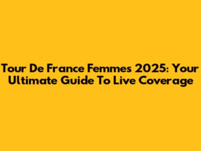 Tour De France Femmes 2025: Your Ultimate Guide To Live Coverage