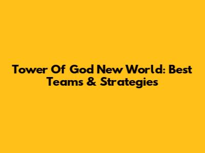 Tower Of God New World: Best Teams & Strategies