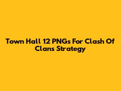 Town Hall 12 PNGs For Clash Of Clans Strategy